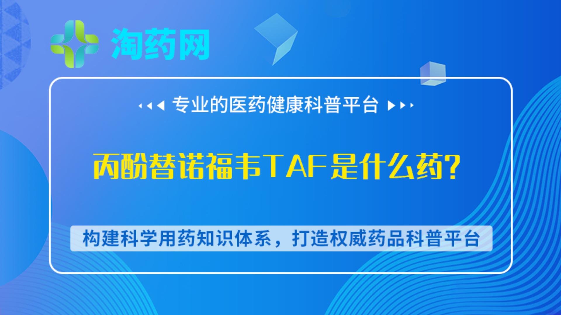 丙酚替诺福韦TAF是什么药？