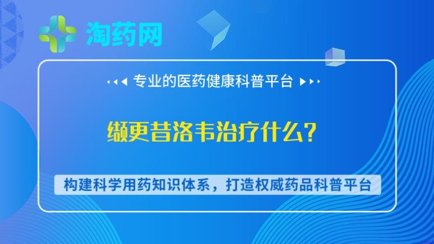 缬更昔洛韦治疗什么？
